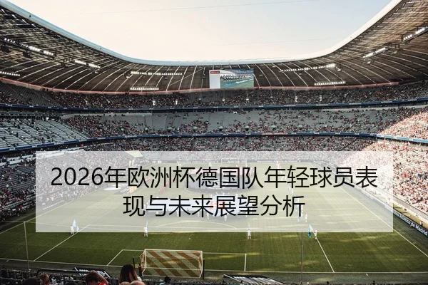2026年欧洲杯德国队年轻球员表现与未来展望分析