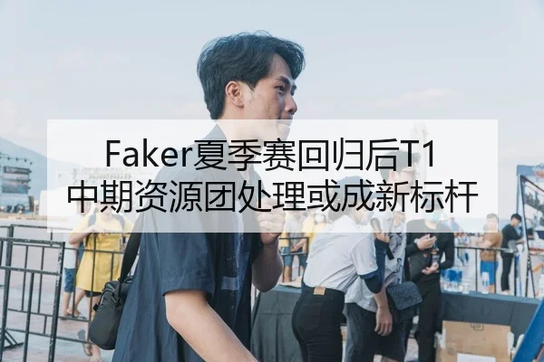 Faker夏季赛回归后T1中期资源团处理或成新标杆