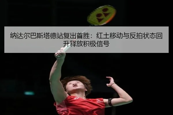 纳达尔巴斯塔德站复出首胜：红土移动与反拍状态回升释放积极信号