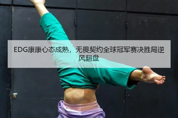 EDG康康心态成熟，无畏契约全球冠军赛决胜局逆风翻盘