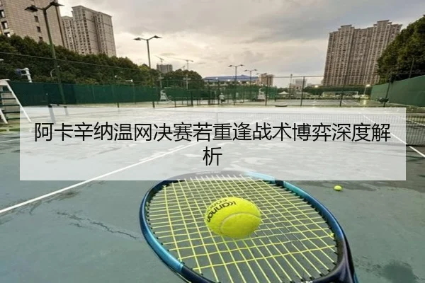 阿卡辛纳温网决赛若重逢战术博弈深度解析